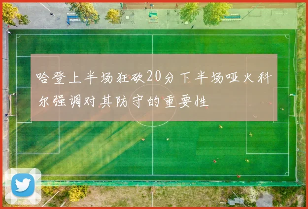 哈登上半场狂砍20分下半场哑火科尔强调对其防守的重要性