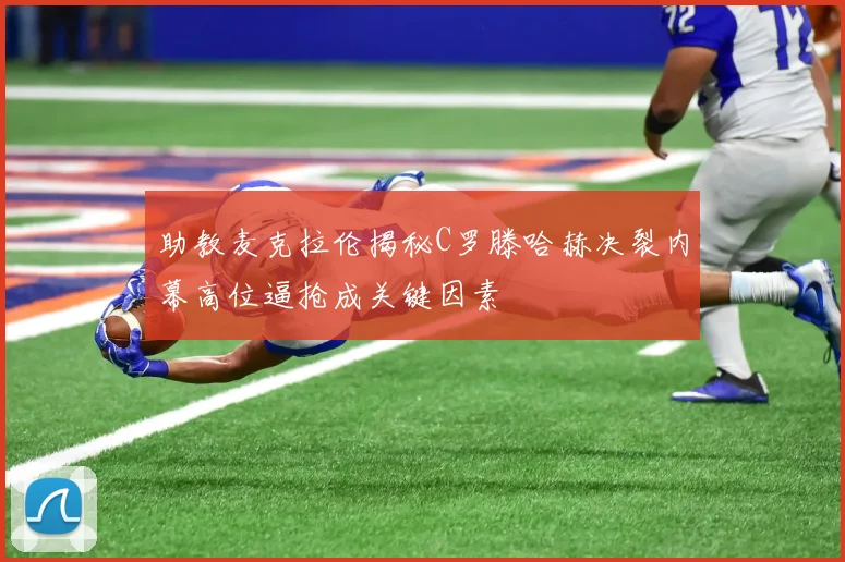 助教麦克拉伦揭秘C罗滕哈赫决裂内幕高位逼抢成关键因素
