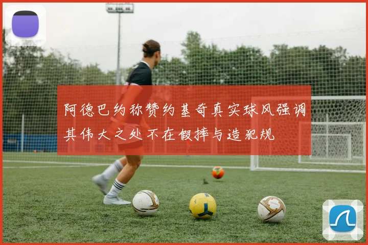 阿德巴约称赞约基奇真实球风强调其伟大之处不在假摔与造犯规
