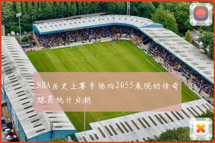 NBA历史上赛季场均2055表现的传奇球员统计分析