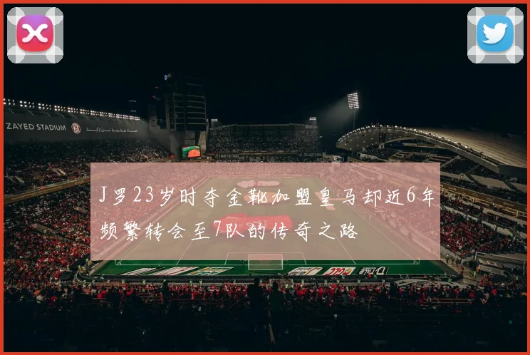 J罗23岁时夺金靴加盟皇马却近6年频繁转会至7队的传奇之路