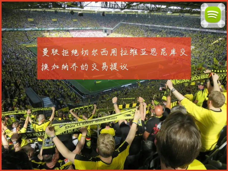 曼联拒绝切尔西用拉维亚恩昆库交换加纳乔的交易提议