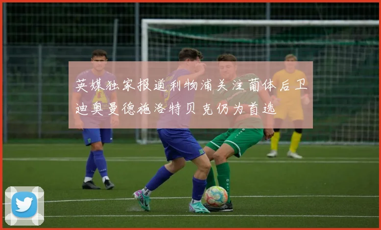 英媒独家报道利物浦关注葡体后卫迪奥曼德施洛特贝克仍为首选