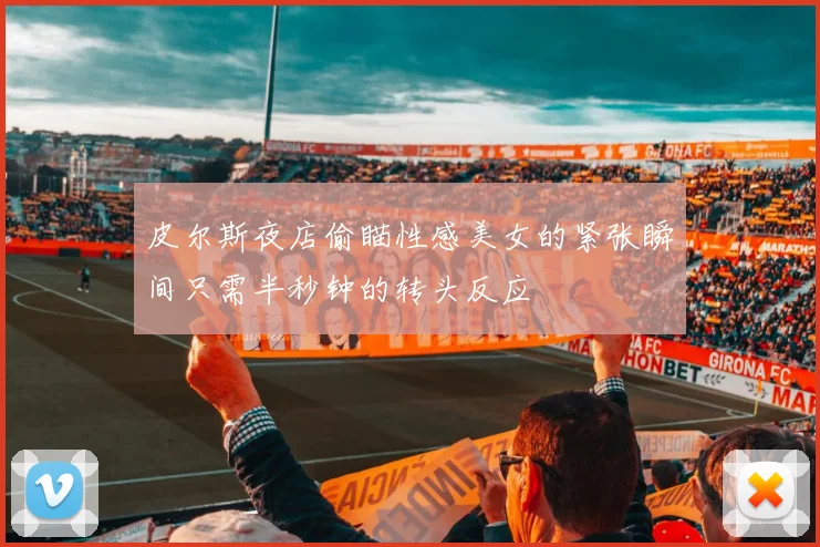 皮尔斯夜店偷瞄性感美女的紧张瞬间只需半秒钟的转头反应