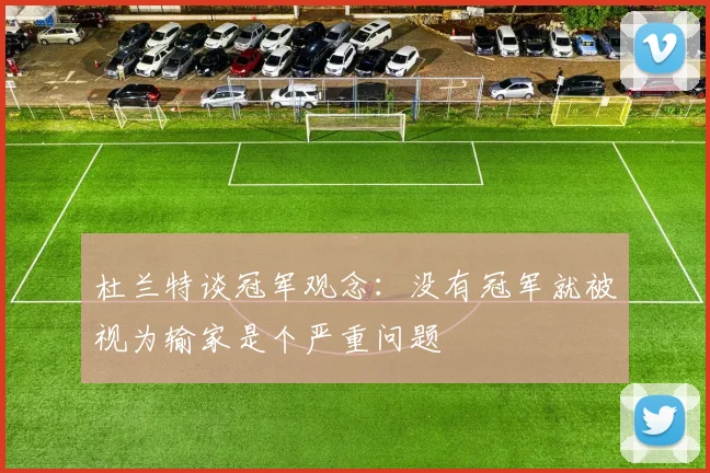 杜兰特谈冠军观念：没有冠军就被视为输家是个严重问题