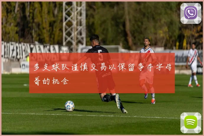多支球队谨慎交易以保留争夺字母哥的机会