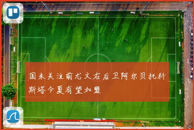 国米关注前尤文右后卫阿尔贝托科斯塔今夏有望加盟
