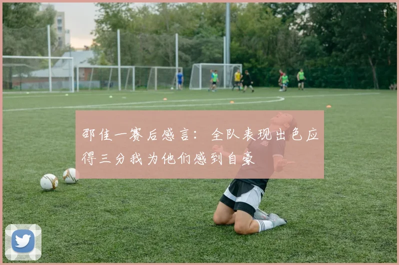 邵佳一赛后感言：全队表现出色应得三分我为他们感到自豪