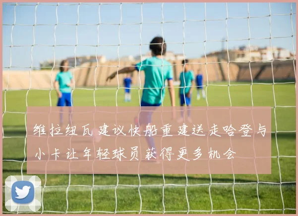 维拉纽瓦建议快船重建送走哈登与小卡让年轻球员获得更多机会