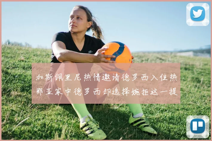 加斯佩里尼热情邀请德罗西入住热那亚家中德罗西却选择婉拒这一提议