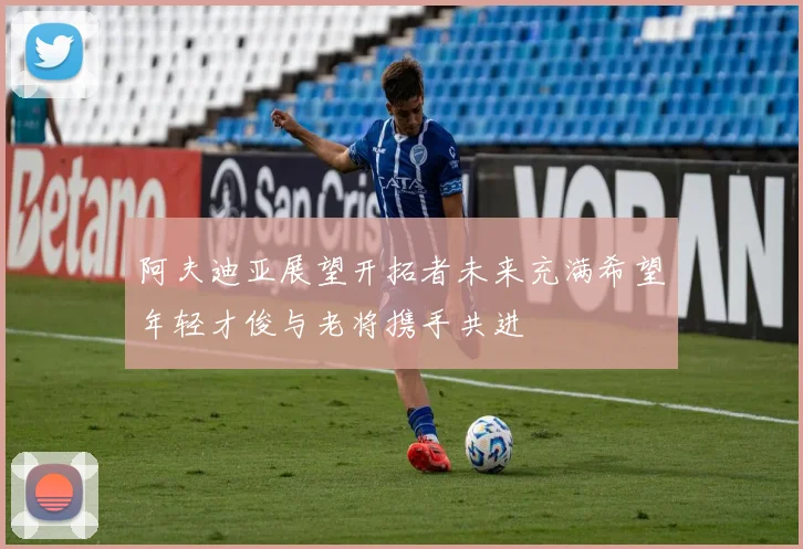 阿夫迪亚展望开拓者未来充满希望年轻才俊与老将携手共进