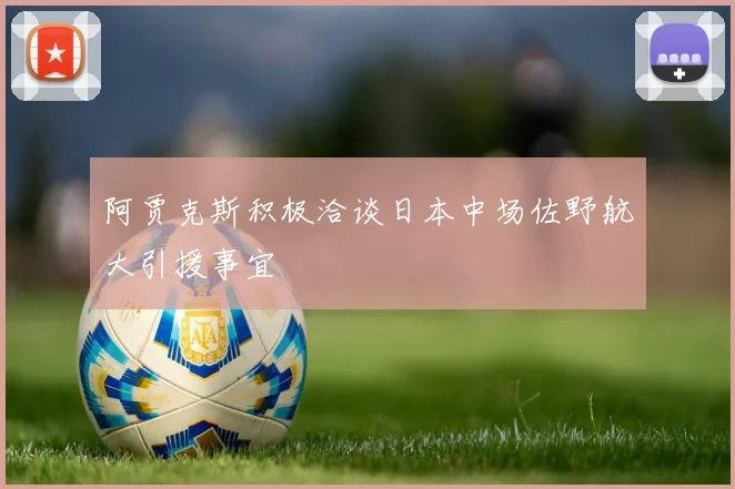 阿贾克斯积极洽谈日本中场佐野航大引援事宜