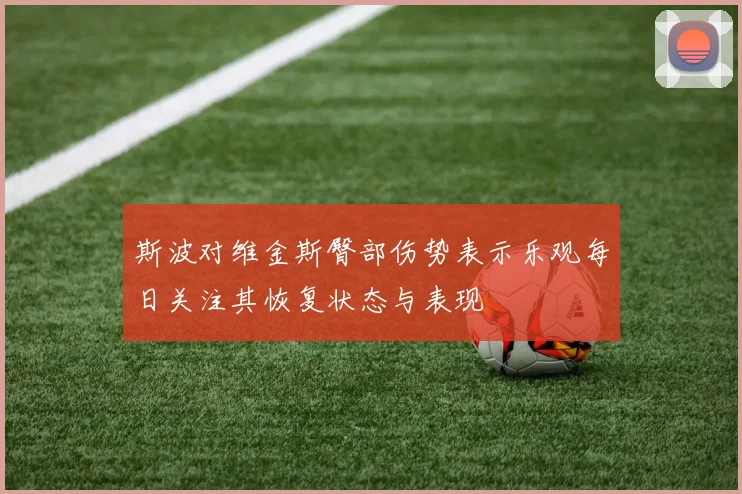 斯波对维金斯臀部伤势表示乐观每日关注其恢复状态与表现