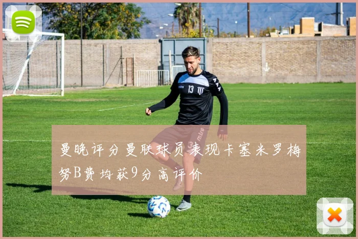 曼晚评分曼联球员表现卡塞米罗梅努B费均获9分高评价