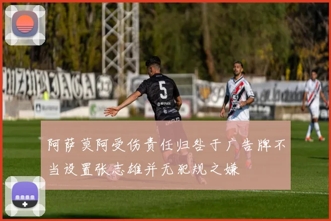 阿萨莫阿受伤责任归咎于广告牌不当设置张志雄并无犯规之嫌