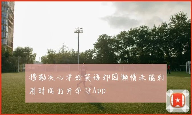 穆勒决心学好英语却因懒惰未能利用时间打开学习App