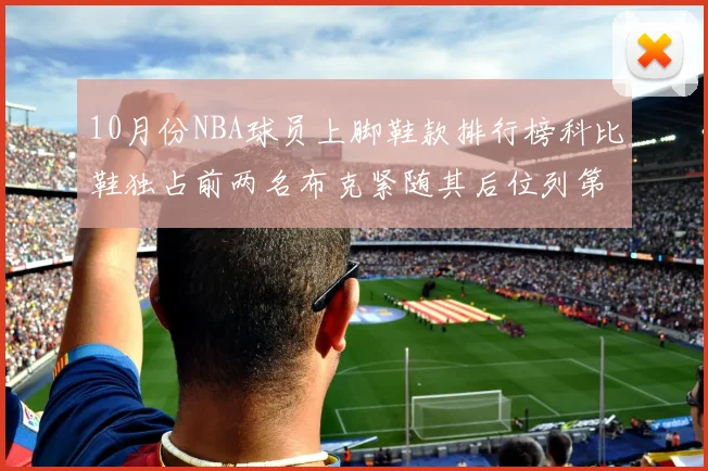 10月份NBA球员上脚鞋款排行榜科比鞋独占前两名布克紧随其后位列第四
